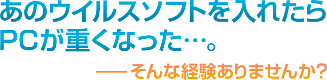 ウイルス対策ソフトを入れたら重くなった…。